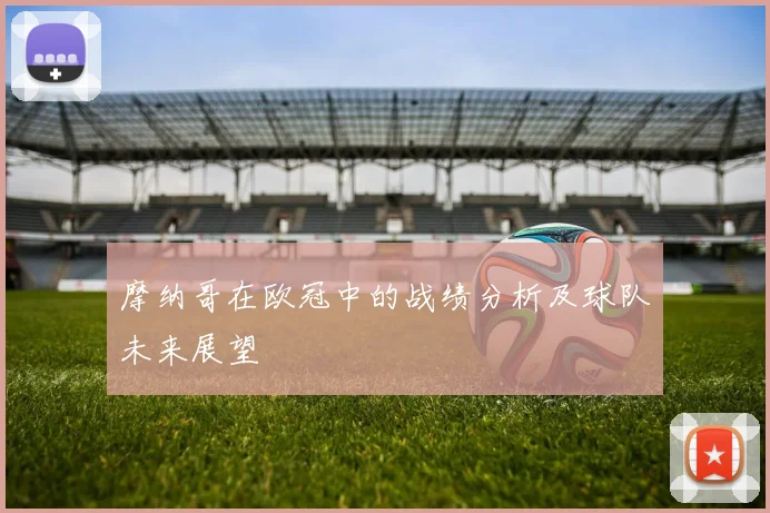 摩纳哥在欧冠中的战绩分析及球队未来展望