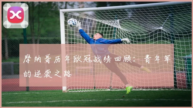 摩纳哥历年欧冠战绩回顾：青年军的逆袭之路