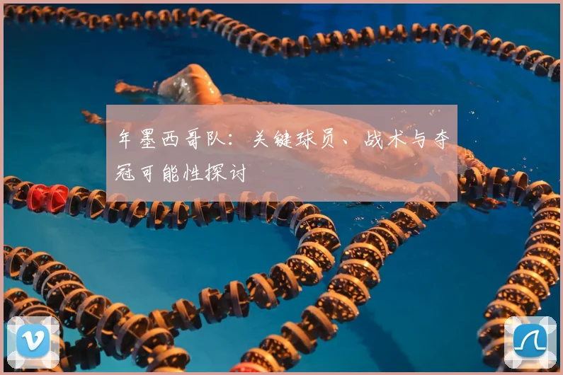 年墨西哥队：关键球员、战术与夺冠可能性探讨