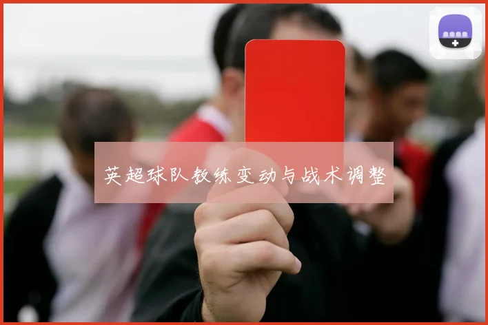 英超球队教练变动与战术调整