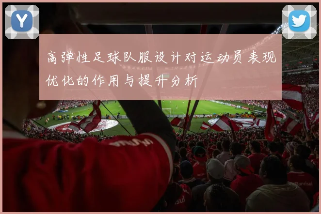 高弹性足球队服设计对运动员表现优化的作用与提升分析